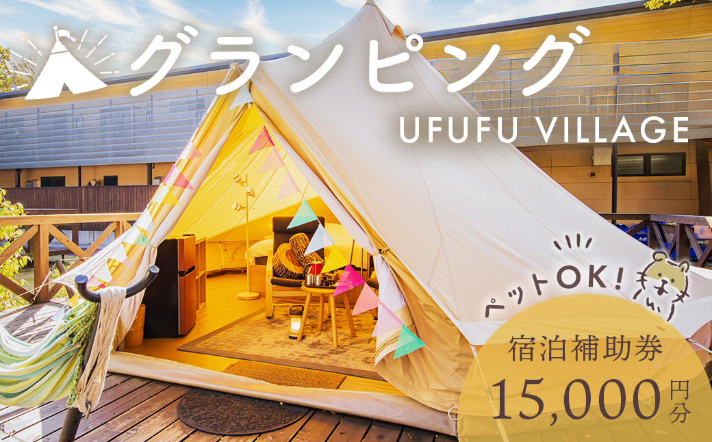 ペットと泊まれる！グランピング UFUFU VILLAGE 宿泊補助券(15,000円分)　050-003 【15,000円分】グランピング UFUFU VILLAGE 宿泊補助券