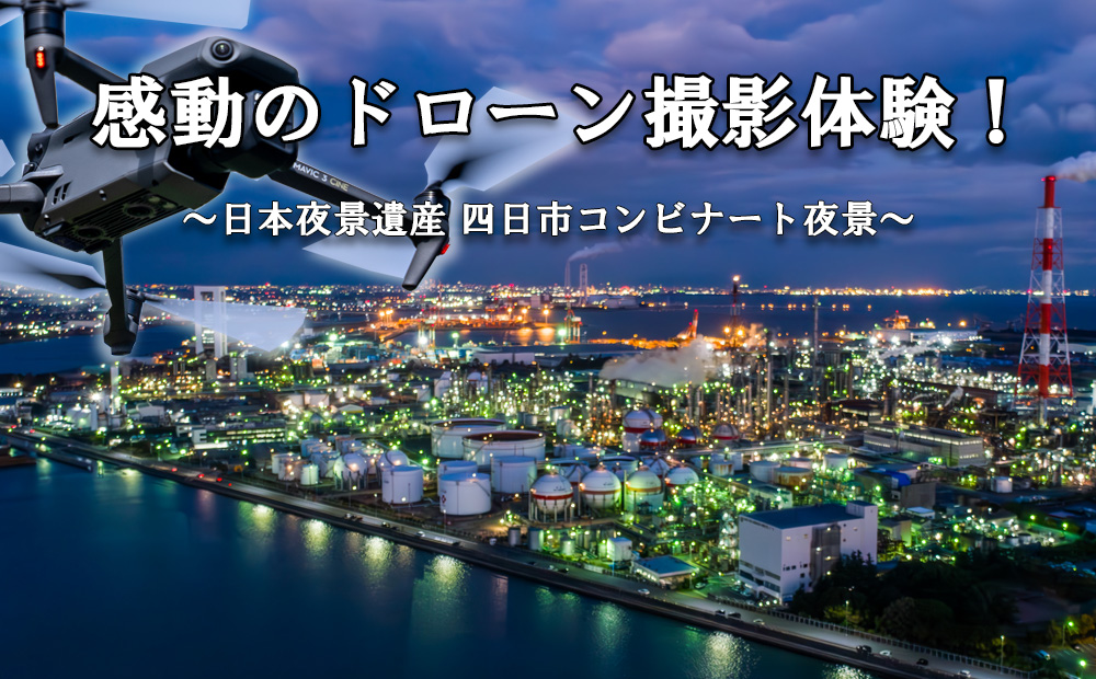 ドローン撮影コンテスト・グランプリ受賞者が、インストラクターとなって写真・動画撮影をサポートする、感動のドローン撮影体験（上級者限定 ）～日本夜景遺産 四日市コンビナート夜景～（ 1 名様）【ドローン ドローン撮影 ドローン撮影体験 体験 コンビナート夜景 夜景 グランプリ受賞 グランプリ 感動 動画 夜景遺産 日本夜景遺産 三重県 四日市市 四日市】 上級者限定