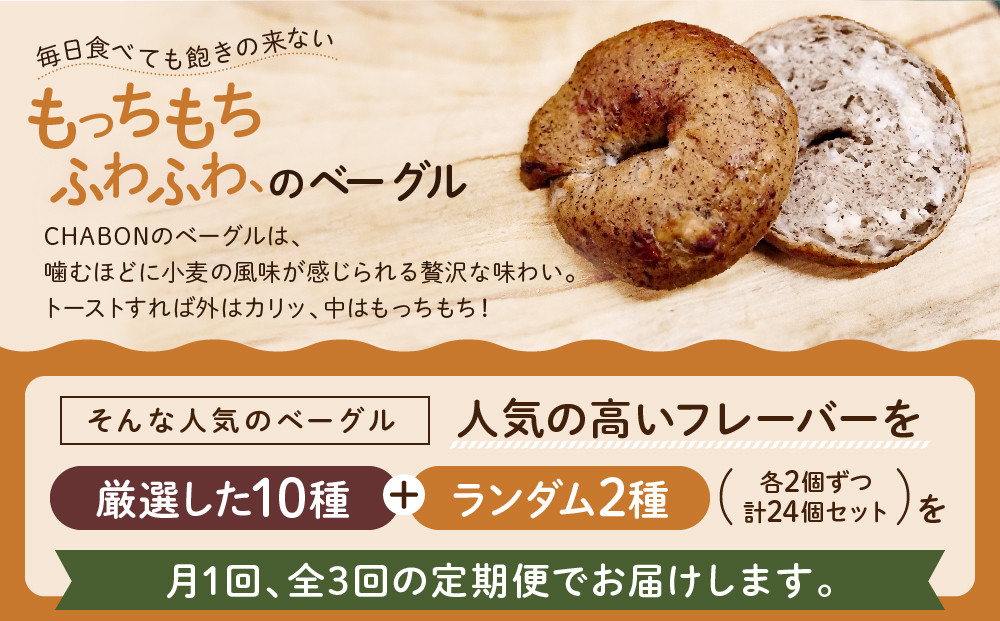 ＜3ヶ月定期便＞【CHABON】北海道産小麦100%のベーグル 人気のランダム24個セット｜京都 人気ベーカリー ベーグル食べ比べ おすすめ [ 人気のベーグル食べ比べ (固定10種＋ランダム2種)×2セット 焼きたて もちふわ グルメ 朝食 おやつ 人気 おすすめ パン お取り寄せ 通販 送料無料 ふるさと納税 ]