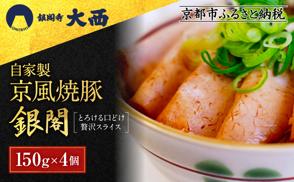 【銀閣寺大西】京風焼豚「銀閣」スライス 150ｇ×4パック［ 京都 老舗精肉店 有名店 焼豚 贅沢スライス とろける口どけ 人気 おすすめ グルメ 肉 豚肉 ご褒美 ギフト プレゼント 贈答 お取り寄せ 通販 送料無料 ふるさと納税 ］