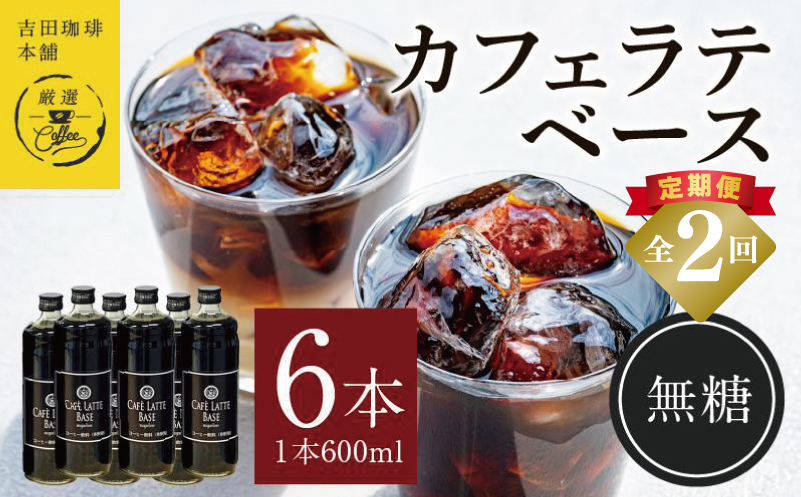 吉田珈琲本舗オリジナル 本格カフェラテベース 無糖 600ml×6本 全2回【毎月配送コース】 099Z392