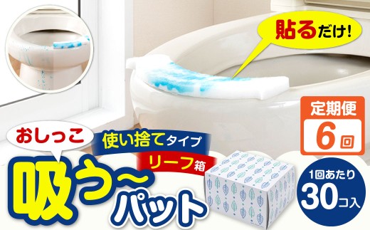 【6カ月定期便】 おしっこ吸う～パット 30コ入 リーフ箱 × 6回 合計180個 ／ 6回定期便 汚れ防止 飛散防止 モレ防止 おしっこ吸うパット 吸い取りパット 尿取りパット おしっこパット トイレ用品 トイレ 使い捨てタイプ 飛び散り 吸水 掃除 定期便 大阪府 阪南市
