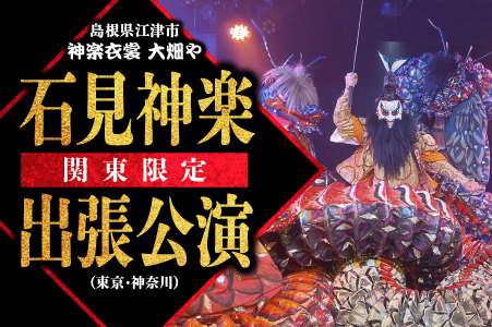 神楽衣裳大畑や 石見神楽 出張公演 関東圏【OH-5】｜石見神楽 神楽 出張公演 出張 貸切公演 関東 東京 神奈川 公演 舞乃座 貸切 神楽の里 舞乃市 伝統芸能 衣装 衣裳 大迫力 クーポン券 送料無料｜