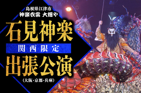 神楽衣裳大畑や 石見神楽 出張公演 関西圏【OH-6】｜石見神楽 神楽 貸切公演 出張公演 関西 大阪 京都 兵庫 公演 舞乃座 貸切 神楽の里 舞乃市 伝統芸能 衣装 衣裳 大迫力 クーポン券 送料無料｜