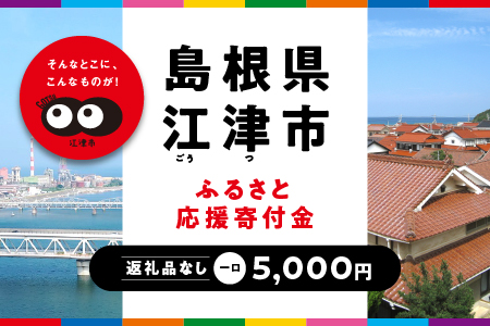 【返礼品なしの寄附】島根県江津市（1口：5,000円）｜島根県 江津市 寄付 きふ 地元 応援 支援 寄付 使い道 寄附のみ ふるさと 故郷 応援したい おうえん寄付金 応援寄付金 返礼品なしの寄附 盛り上げる 5,000円｜