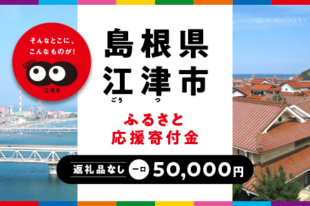 【返礼品なしの寄附】島根県江津市（1口：50,000円）｜島根県 江津市 寄付 きふ 地元 応援 支援 寄付 使い道 寄附のみ ふるさと 故郷 応援したい おうえん寄付金 応援寄付金 返礼品なしの寄附 盛り上げる 50,000円｜