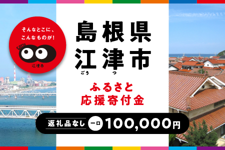 【返礼品なしの寄附】島根県江津市（1口：100,000円）｜島根県 江津市 寄付 きふ 地元 応援 支援 寄付 使い道 寄附のみ ふるさと 故郷 応援したい おうえん寄付金 応援寄付金 返礼品なしの寄附 盛り上げる 100,000円｜