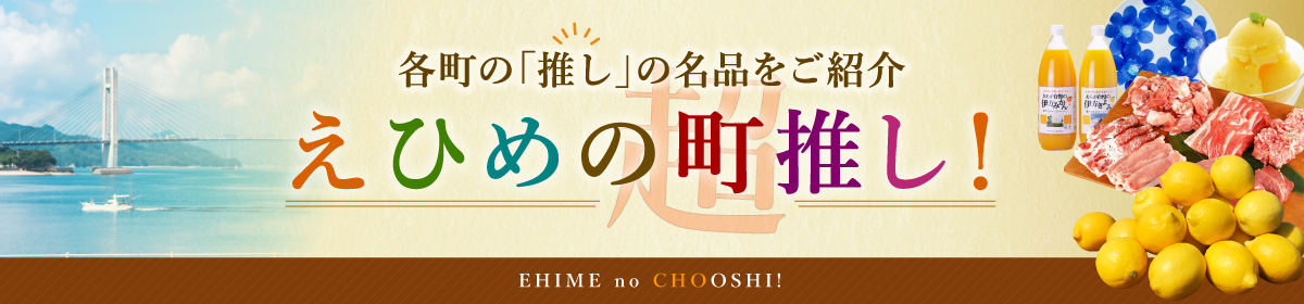 県内９町の魅力あふれる特産品をご紹介します！ ～えひめの町(超)推し！～