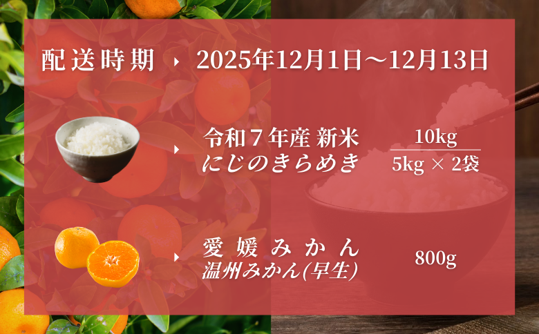 新米 令和7年産 にじのきらめき 10kg (5kg × 2) & 愛媛みかん 800g セット 米 コメ こめ お米 おこめ 10キロ (5キロ × 2) 温州みかん 温州 うんしゅう 早生みかん わせみかん ミカン 蜜柑 果物 くだもの フルーツ 柑橘 かんきつ 柑橘類 おすすめ人気 お取り寄せ 国産  伊予市 愛媛県 | C147