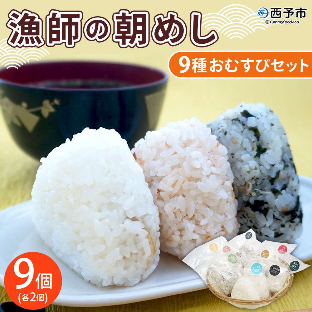 ＜漁師の朝めし 9種おむすびセット 合計9個＞ 詰め合わせ おにぎり ちりめん 山椒 生姜 青のり つくだ煮 しそわかめ 大根葉 梅ごま ひじき おかず 一人暮らし 簡単 贈答用 食べ比べ 愛媛県 西予市 合計9個（9種×各1個）（寄附額：7,000円）