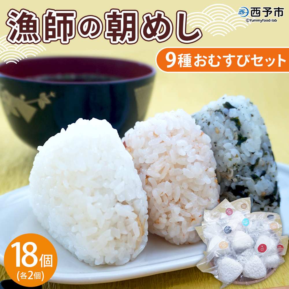 ＜漁師の朝めし 9種おむすびセット 合計18個＞ 詰め合わせ おにぎり ちりめん 山椒 生姜 青のり つくだ煮 しそわかめ 大根葉 梅ごま ひじき おかず 一人暮らし 簡単 贈答用 食べ比べ 愛媛県 西予市