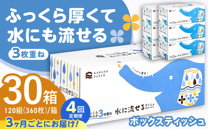 【4回定期便(3ヵ月に1回お届け)】 水に流せる3枚重ねティッシュ ボックスティッシュ 30箱 (1箱:120組(360枚)入り) 【河野製紙株式会社】[ATAJ015]