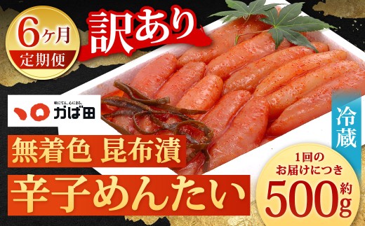 【6カ月定期便】 無着色 昆布漬 辛子めんたい 『訳あり』 約500g×6回 計約3kg