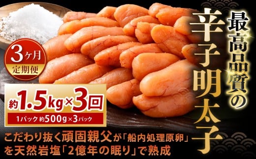 【3カ月定期便】 こだわり抜く頑固親父が「船内処理原卵」を天然岩塩「2億年の眠り」で熟成させた最高品質の辛子明太子 約1.5kg（約500g×3パック）×3回 計約4.5kg 辛子明太子 辛子めんたいこ 明太子