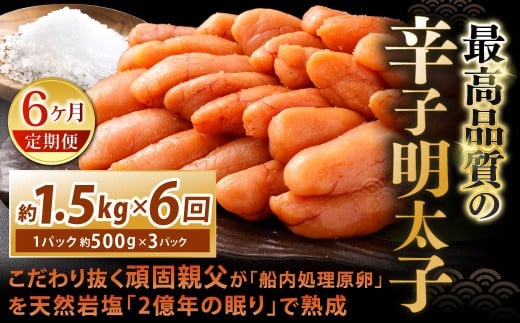 【6カ月定期便】 こだわり抜く頑固親父が「船内処理原卵」を天然岩塩「2億年の眠り」で熟成させた最高品質の辛子明太子 約1.5kg（約500g×3パック）×6回 計約9kg 辛子明太子 辛子めんたいこ 明太子