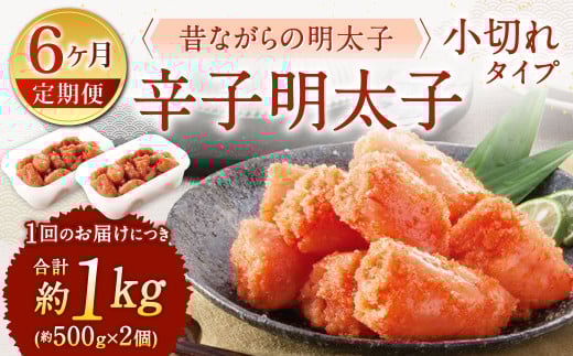 【6ヶ月定期便】 辛子明太子 「昔ながらの明太子」 （小切れタイプ） 約500g×2個セット 計6kg 切れ子 明太子 めんたいこ