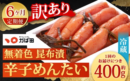 【6カ月定期便】 無着色 昆布漬 辛子めんたい 『訳あり』 約400g×6回 計約2.4kg