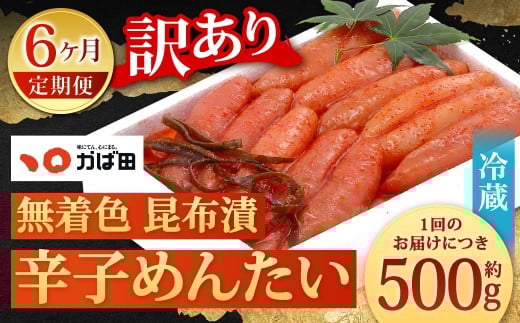 【6カ月定期便】 無着色 昆布漬 辛子めんたい 『訳あり』 約500g×6回 計約3kg