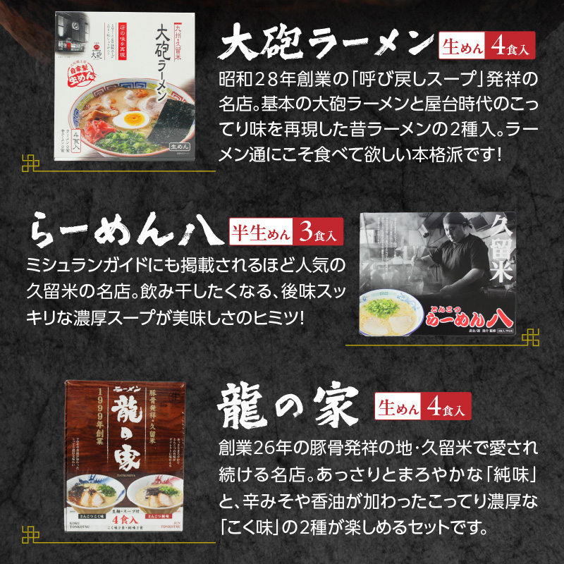 ≪地場産くるめオススメ≫「久留米の名店」とんこつラーメン食べ比べセット（計11食入）_久留米の名店 とんこつラーメン 食べ比べ セット 11食入 まろやか 濃厚 白濁豚骨スープ ストレート麺 大砲ラーメン 呼び戻しスープ らーめん八 ミシュランガイド 龍の家 純味 辛みそ こく味 こだわり お取り寄せ お取り寄せグルメ 福岡県 久留米市 送料無料_Br024