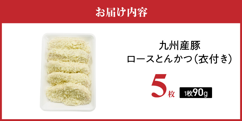 九州産豚 ロースとんかつ（衣付き）90g×5枚_九州産豚 ロース とんかつ 衣付き 1枚 90g 5枚 国産 九州産 豚肉 肉 脂 甘い あっさりした味わい やわらかい ロース部分 とんかつ用 揚げるだけ 簡単調理 時短 おかず お弁当 冷凍 お取り寄せ 福岡県 久留米市 送料無料_Ax156-01 5枚