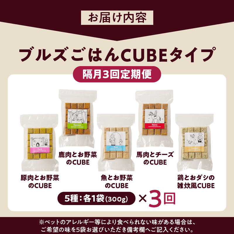 【定期便：隔月3回お届け！】ペットフード　無添加ドッグフード・ブルズごはんCUBEタイプ　300g×5袋（馬・豚・鹿・鶏・魚）_定期便 無添加 ドッグ フード ブルズごはん CUBE 300g × 5袋 隔月 計3回 馬肉 チーズ 豚肉 鹿肉 魚 野菜 鶏 ダシ 雑炊風 5種類 キューブタイプ 国産 手作り ごはん 混ぜるだけ おやつ ローテーション 成犬 シニア犬 愛犬 冷凍 福岡県 久留米市 送料無料_Tk040