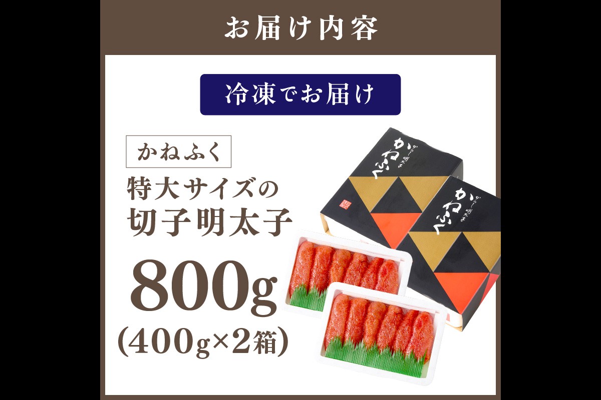 【A5-440】かねふく 特大サイズの切子明太子 800g(400g×2箱)