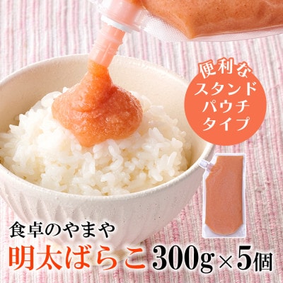 食卓のやまやの明太ばらこ スタンドパウチタイプ 300g×5個セット(筑後市)【配送不可地域：離島】