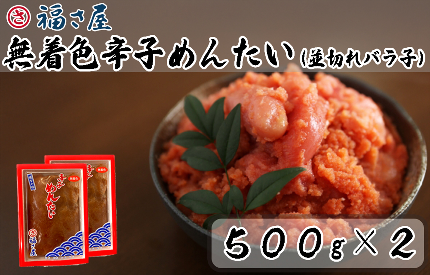 AM-003　福さ屋　無着色辛子めんたいこ(並切れバラ子）500ｇｘ2