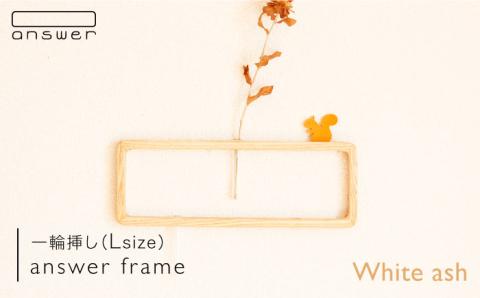 一輪挿し「answer frame」 （Lサイズ）ホワイトアッシュ≪糸島≫【answer】お洒落/インテリア/花瓶/クラフト/オリジナル [APB006]