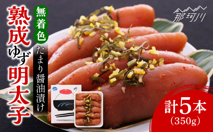熟成 たまり醤油漬け 無着色 ゆず明太子 5本入り(350g)＜有限会社フィッシャーマンズクラブ＞那珂川市 明太子 一本物 [GEE013]