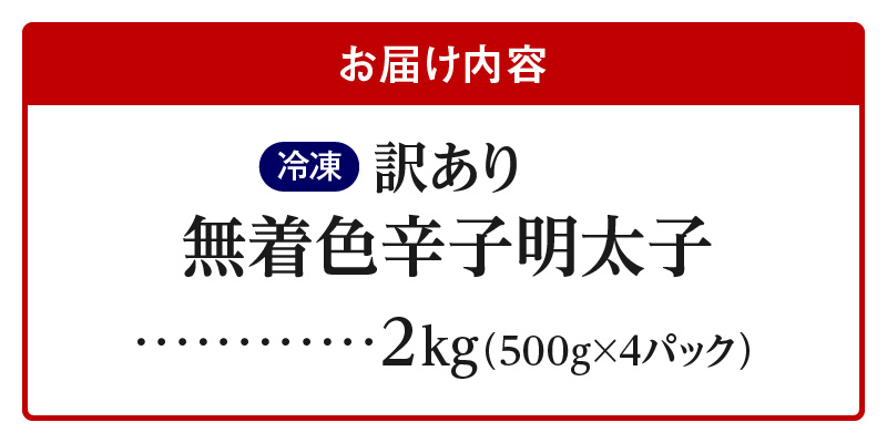 【訳あり】無着色辛子明太子2kg（500g×4パック） 【訳あり】 無着色 辛子明太子 2kg 昭和32年創業 明太子 一筋 老舗 素材の味 獲れたて すけとうだら 真子 成熟卵 こだわり まろやか 天日塩 ミネラル 柔らかい 口当たり 切れ子 不揃い 冷凍 お取り寄せ 福岡県 上毛町 送料無料 PC9706