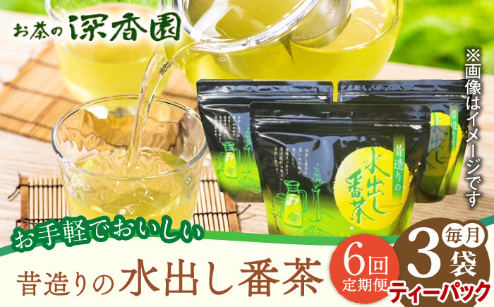 【6回定期便】昔造りの水出し番茶 3袋 /お茶の深香園 [UAF016] 茶 お茶 緑茶 日本茶 煎茶 ティーパック ティーバッグ