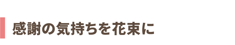 ～感謝の気持ちを花束に～