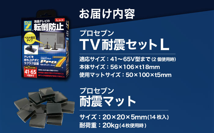 TV耐震セットL 震度7クラス対応 液晶テレビの転倒防止! ベルトストッパー テレビ用 Lサイズ 41V型～65V型まで対応 ＋「耐震マット」20x20x5mm 14枚/ 転倒防止 落下防止 耐震ベルト / 大村市 / プロセブン株式会社 [ACBX002]