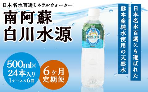【6か月連続定期便】日本名水百選ミネラルウォーター「南阿蘇・白川水源」500ml×24本入1ケース×6ヵ月