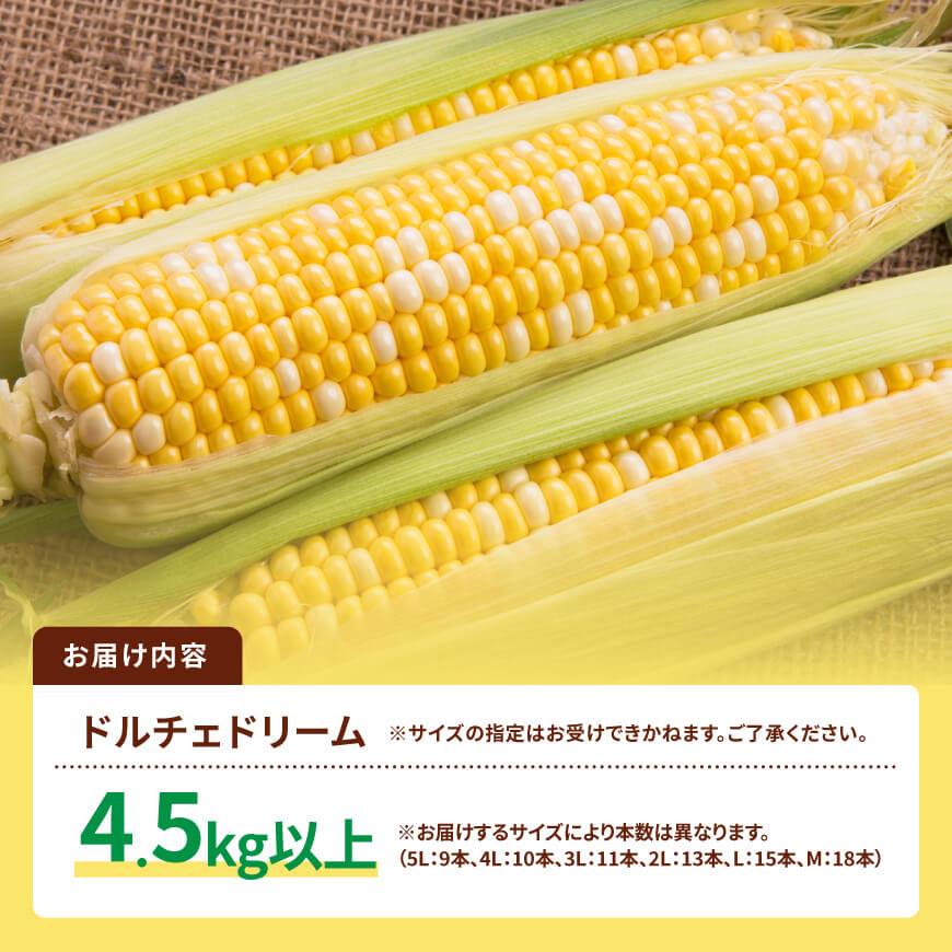 【令和８年発送】SUNちゃん農園産「ドルチェドリーム4.5kg以上（サイズ指定不可）」【 とうもろこし ドルチェドリーム トウモロコシ 令和8年発送 数量限定 期間限定 】[C13101]