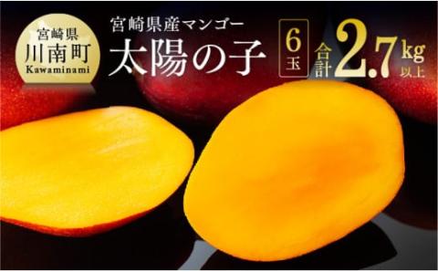 【令和8年発送】宮崎マンゴー 太陽の子６玉（2.7kg以上） 【 果物 フルーツ マンゴー 宮崎県産 みやざきマンゴー 】 [C06703]