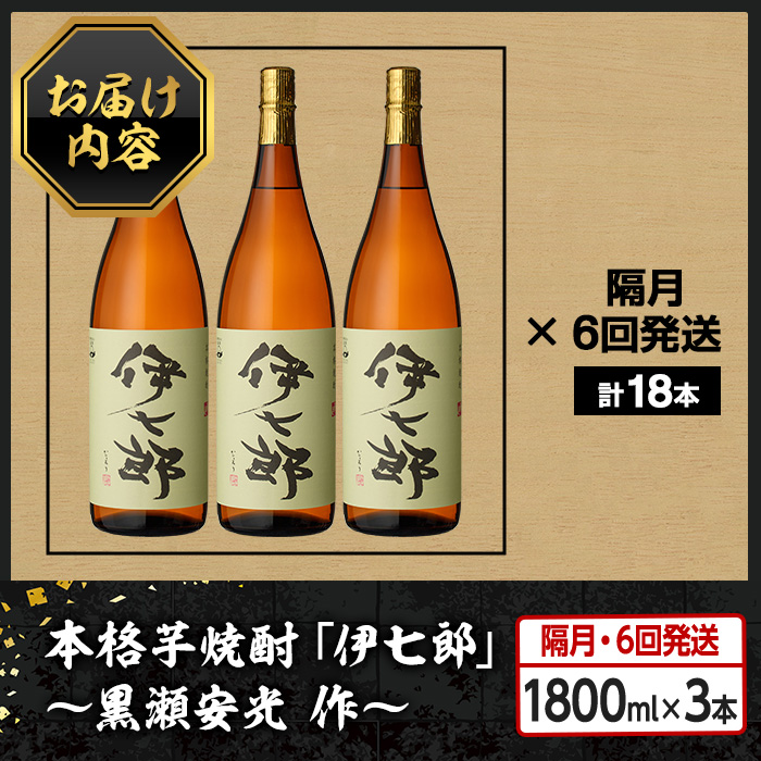 ＜定期便・全6回(隔月)＞鹿児島本格芋焼酎「伊七郎」黒瀬安光作(計18本・1.8L×3本×6回) 現代の名工が手掛けたプレミアム焼酎！国産 芋焼酎 いも焼酎 お酒 一升瓶 セット 限定焼酎 アルコール【海連】akn016-15