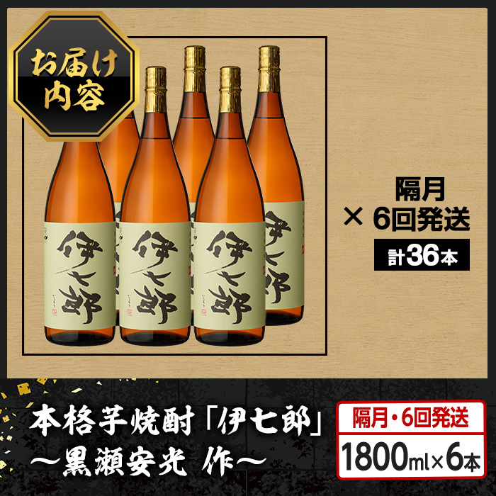 ＜定期便・全6回(隔月)＞鹿児島本格芋焼酎「伊七郎」黒瀬安光作(計36本・1.8L×6本×6回)現代の名工が手掛けたプレミアム焼酎！国産 芋焼酎 いも焼酎 お酒 一升瓶 セット 限定焼酎 アルコール【海連】akn016-17
