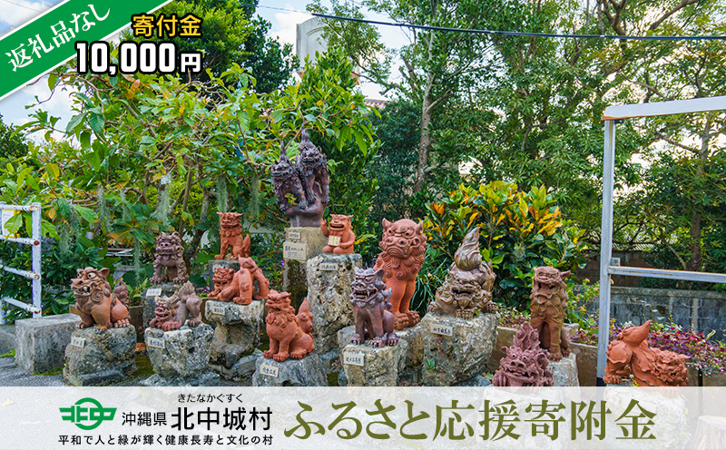 【返礼品なし】沖縄県北中城村ふるさと応援寄附金 10.000円 寄附のみの応援 寄附のみ 返礼品なし 返礼品無し　御礼品なし　御礼品無し 寄附 寄付 応援 支援 沖縄本島 中部地区 世界遺産 中城城跡 伝統芸能 観光 観光保全活動 村長 こども 子供 おきなわ 沖縄 沖縄県 きたなかぐすく 北中城村 一万円