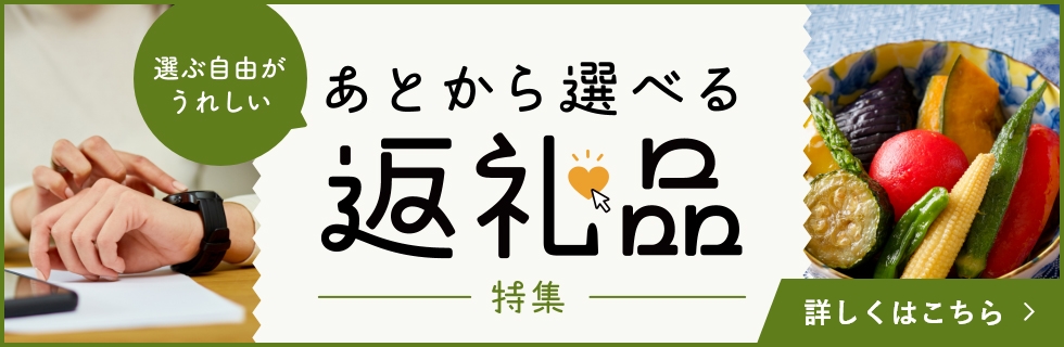 あとから選べる返礼品特集 詳しくはこちら