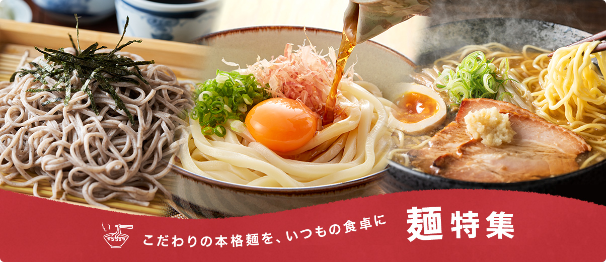 こだわりの本格麺を、いつもの食卓に 麺特集