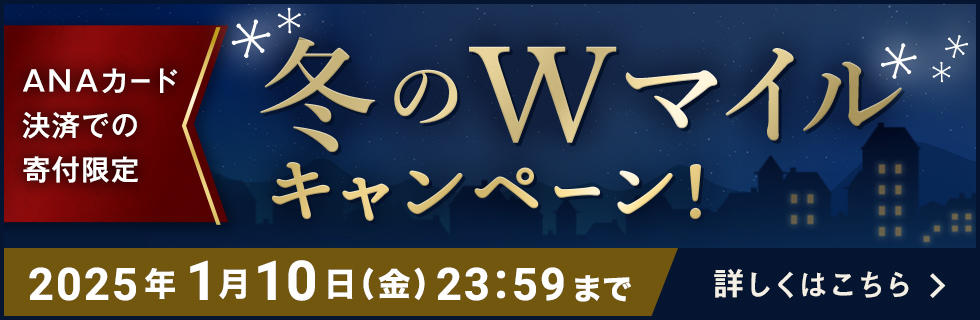 ANAカード決済での寄付限定 冬のWマイルキャンペーン 詳しくはこちら